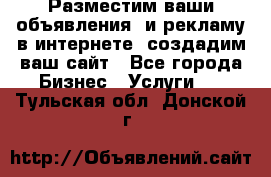 Разместим ваши объявления  и рекламу в интернете, создадим ваш сайт - Все города Бизнес » Услуги   . Тульская обл.,Донской г.